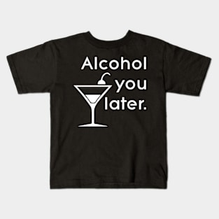 Alcohol you later Kids T-Shirt